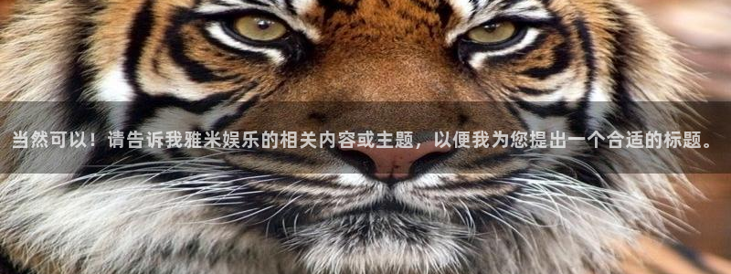 wg电子：当然可以！请告诉我雅米娱乐的相关内容或主题，以便我为您提出一个合适的标题。
