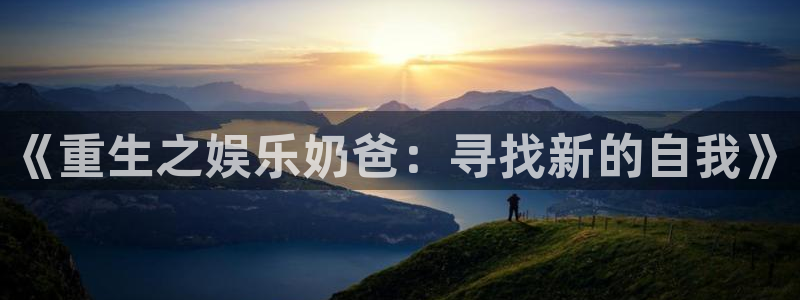 wg电子：《重生之娱乐奶爸：寻找新的自我》