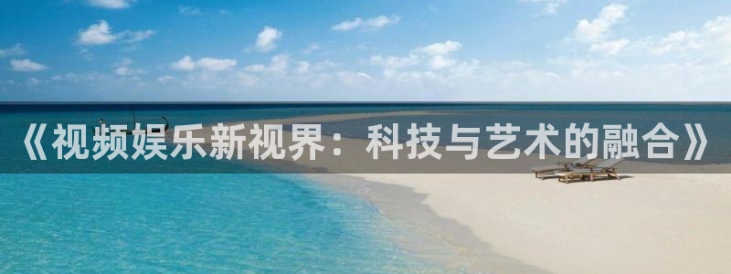 wg电子平台：《视频娱乐新视界：科技与艺术的融合》